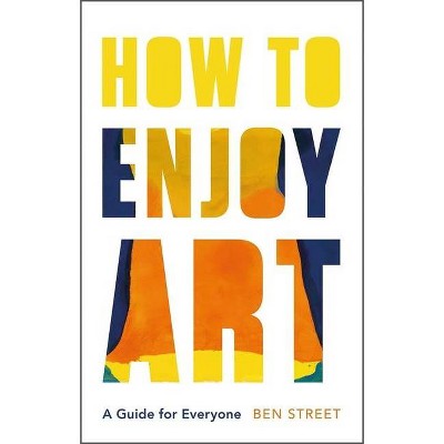 How to Enjoy Art - by  Ben Street (Hardcover)