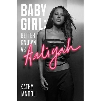 Baby Girl: Better Known as Aaliyah - by Kathy Iandoli (Hardcover)