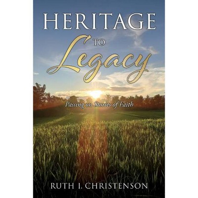 HERITAGE to LEGACY - by  Ruth I Christenson (Paperback)