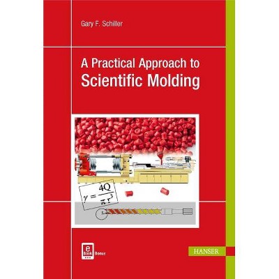 A Practical Approach to Scientific Molding - by  Gary F Schiller (Paperback)