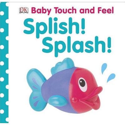 Splish! Splash! - (Baby Touch and Feel) by  DK (Board Book)