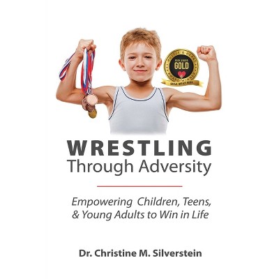 Wrestling Through Adversity - by  Christine M Silverstein (Paperback)