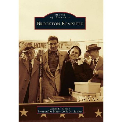 Brockton Revisited - (Images of America) by  James E Benson & Foreword by Mayor Linda M Balzotti (Paperback)