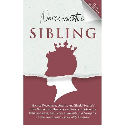 Narcissistic Sibling How to Recognize, Disarm, and Shield Yourself from Narcissistic Brothers and Sisters. Lookout for Behavior Signs, and Learn to