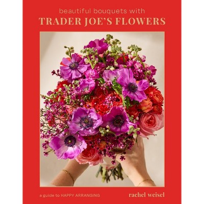 Beautiful Bouquets with Trader Joe's Flowers - by  Rachel Weisel (Hardcover)