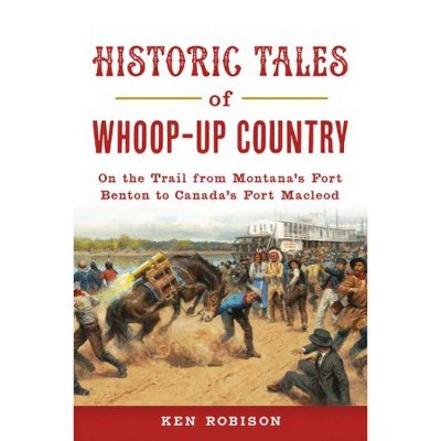 Historic Tales of Whoop-Up Country - (Lost) by  Ken Robison (Paperback)