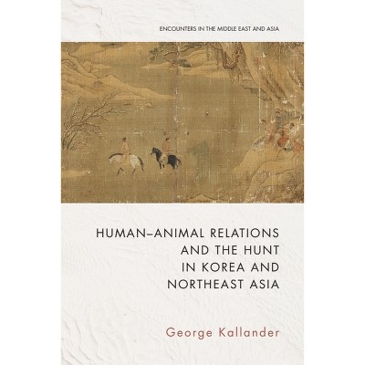 Human-Animal Relations and the Hunt in Korea and Northeast Asia - (Encounters in the Middle East and Asia) by George Kallander