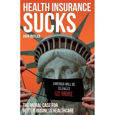 Health Insurance Sucks - The Moral Case for Better Business Healthcare - by  John Butler (Paperback)