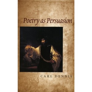 Poetry as Persuasion - (Life of Poetry: Poets on Their Art and Craft) by  Carl Dennis (Paperback) - 1 of 1