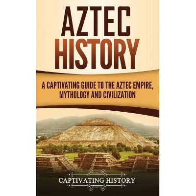 Aztec History - by  Captivating History (Hardcover)