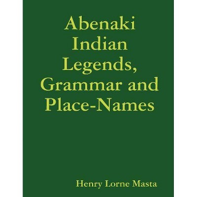 Abenaki Indian Legends, Grammar and Place Names - by  Henry Lorne Masta (Paperback)