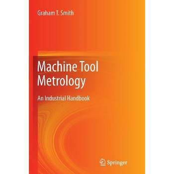 Machine Tool Metrology - by  Graham T Smith (Paperback)