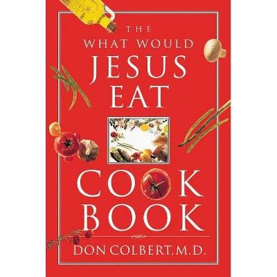 The What Would Jesus Eat Cookbook - by  Don Colbert (Paperback)