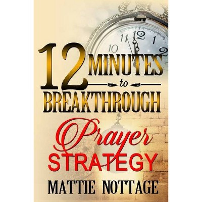 12 Minutes To Breakthrough Prayer Strategy - by  Mattie Monique Nottage (Paperback)