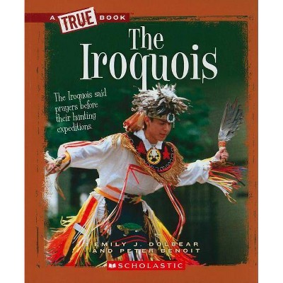 The Iroquois (a True Book: American Indians) - (A True Book: American Indians) by  Emily J Dolbear & Peter Benoit (Paperback)