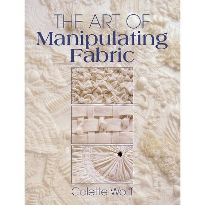 The Art of Manipulating Fabric - 2nd Edition by  Colette Wolff (Paperback)