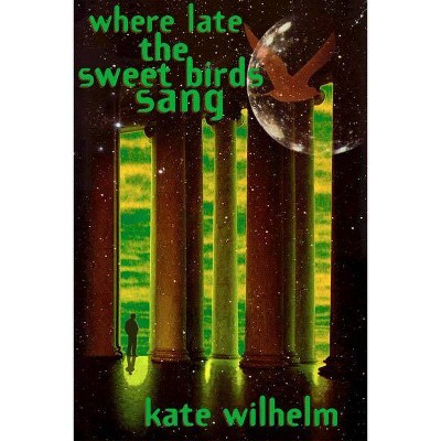 Where Late the Sweet Birds Sang - by  Kate Wilhelm (Paperback)