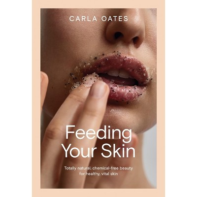 Feeding Your Skin - by  Carla Oates (Hardcover)