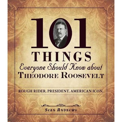 101 Things Everyone Should Know about Theodore Roosevelt - by  Sean Andrews (Paperback)