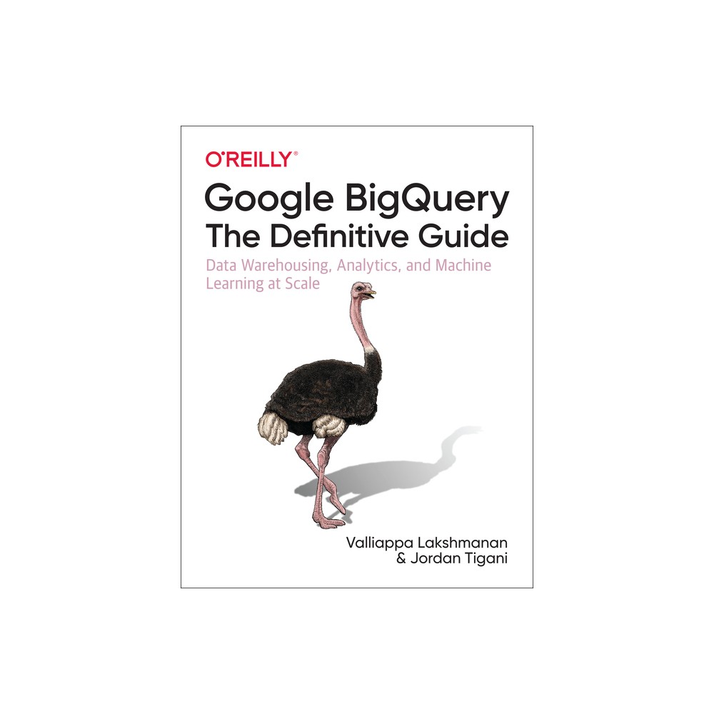 Google Bigquery: The Definitive Guide - by Valliappa Lakshmanan & Jordan Tigani (Paperback)