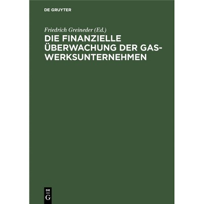 Die Finanzielle Überwachung Der Gaswerksunternehmen - by  Friedrich Greineder (Hardcover)