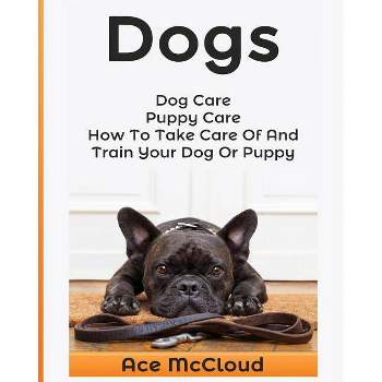 Dogs - (Essentials for Dog Care & Puppy Care Along) by  Ace McCloud (Paperback)