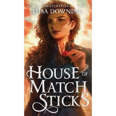 House of Matchsticks - by  Elisa Downing (Hardcover)