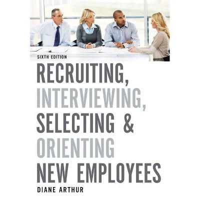 Recruiting, Interviewing, Selecting & Orienting New Employees - 6th Edition by  Diane Arthur (Paperback)