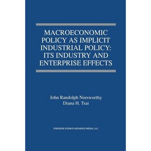 Macroeconomic Policy as Implicit Industrial Policy: Its Industry and Enterprise Effects - by  John Randolph Norsworthy & Diana H Tsai (Paperback) - 1 of 1