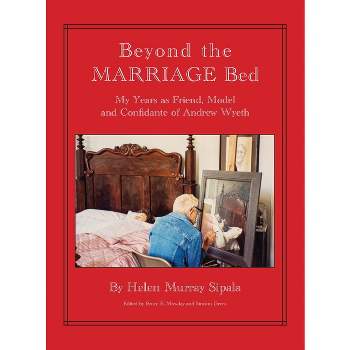 BEYOND THE MARRIAGE BED My Years as Friend, Model and Confidante of Andrew Wyeth - by  Helen Sipala (Hardcover)