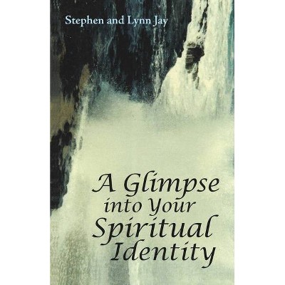 A Glimpse into Your Spiritual Identity - by  Stephen And Lynn Jay (Paperback)