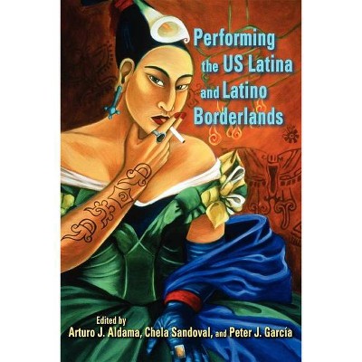 Performing the US Latina & Latino Borderlands - by  Arturo J Aldama & Chela Sandoval & Peter J García (Hardcover)