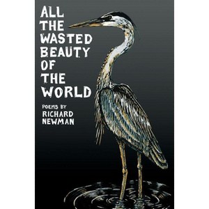 All the Wasted Beauty of the World - Poems - by  Richard Newman (Paperback) - 1 of 1