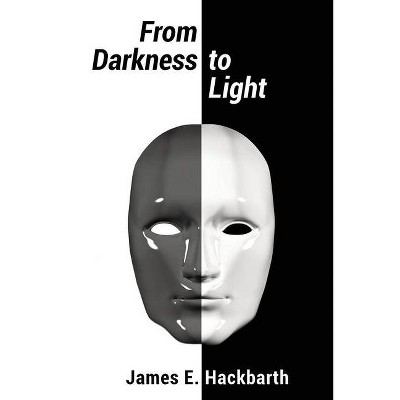 From Darkness to Light - by  James E Hackbarth (Paperback)