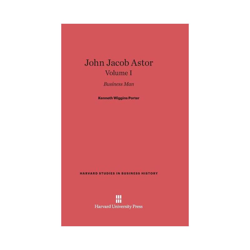 John Jacob Astor: Business Man, Volume I - (Harvard Studies in Business History) by  Kenneth Wiggins Porter (Hardcover), 1 of 2