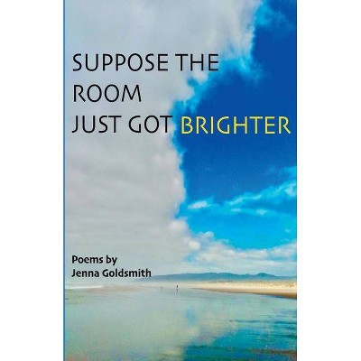 Suppose the room just got brighter - by  Jenna Goldsmith (Paperback)