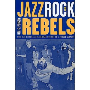Jazz, Rock, and Rebels - (Studies on the History of Society and Culture) by  Uta G Poiger (Paperback) - 1 of 1