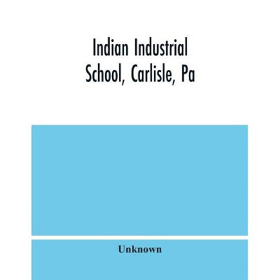 Indian Industrial School, Carlisle, Pa - by  Unknown (Paperback)