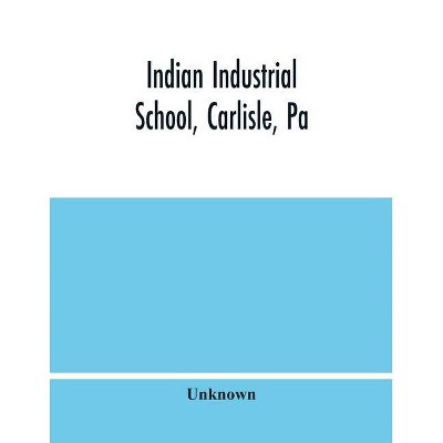 Indian Industrial School, Carlisle, Pa - by  Unknown (Paperback)