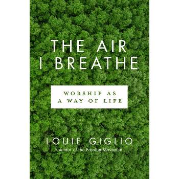 The Air I Breathe - by  Louie Giglio (Paperback)