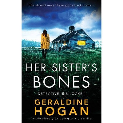 Her Sister's Bones - (Detective Iris Locke) by  Geraldine Hogan (Paperback)