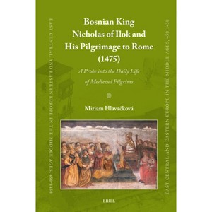 Bosnian King Nicholas of Ilok and His Pilgrimage to Rome (1475) - (East Central and Eastern Europe in the Middle Ages, 450-1450) (Hardcover) - 1 of 1
