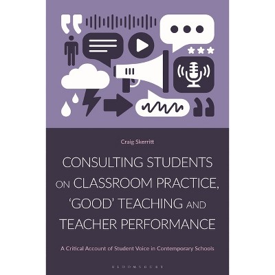 Consulting Students on Classroom Practice, 'Good' Teaching and Teacher Performance - by  Craig Skerritt (Hardcover)
