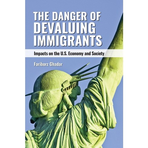 The Danger Of Devaluing Immigrants - By Fariborz Ghadar (hardcover ...