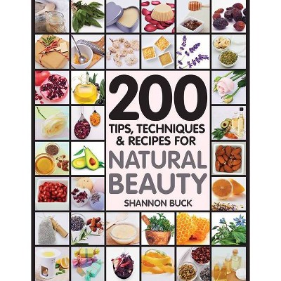 200 Tips, Techniques, and Recipes for Natural Beauty - by  Shannon Buck (Paperback)