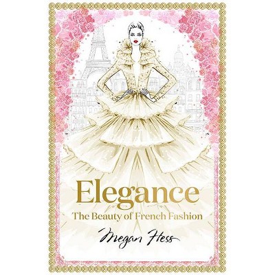 Elegance: The Beauty of French Fashion - (Megan Hess: The Masters of Fashion) by  Megan Hess (Hardcover)