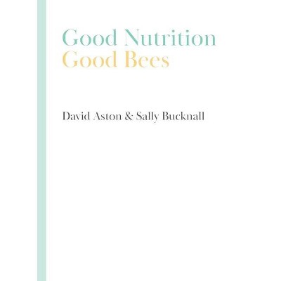 Good Nutrition - Good Bees - by  David Aston & Sally Bucknall (Paperback)