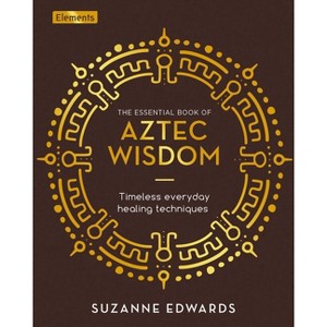 The Essential Book of Aztec Wisdom - (Elements) by  Suzanne Edwards (Hardcover) - 1 of 1