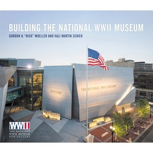 Building the National WWII Museum - by  Mueller & Kali Martin Schick (Hardcover) - 1 of 1