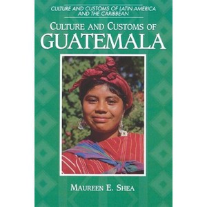 Culture and Customs of Guatemala - (Culture and Customs of Latin America and the Caribbean) by  Maureen E Shea (Paperback) - 1 of 1